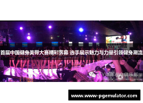 首届中国健身美臀大赛精彩落幕 选手展示魅力与力量引领健身潮流